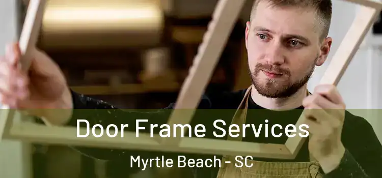 Door Frame Services Myrtle Beach - SC