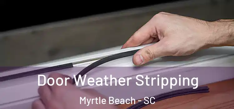 Door Weather Stripping Myrtle Beach - SC