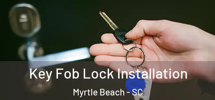 Key Fob Lock Installation Myrtle Beach - SC